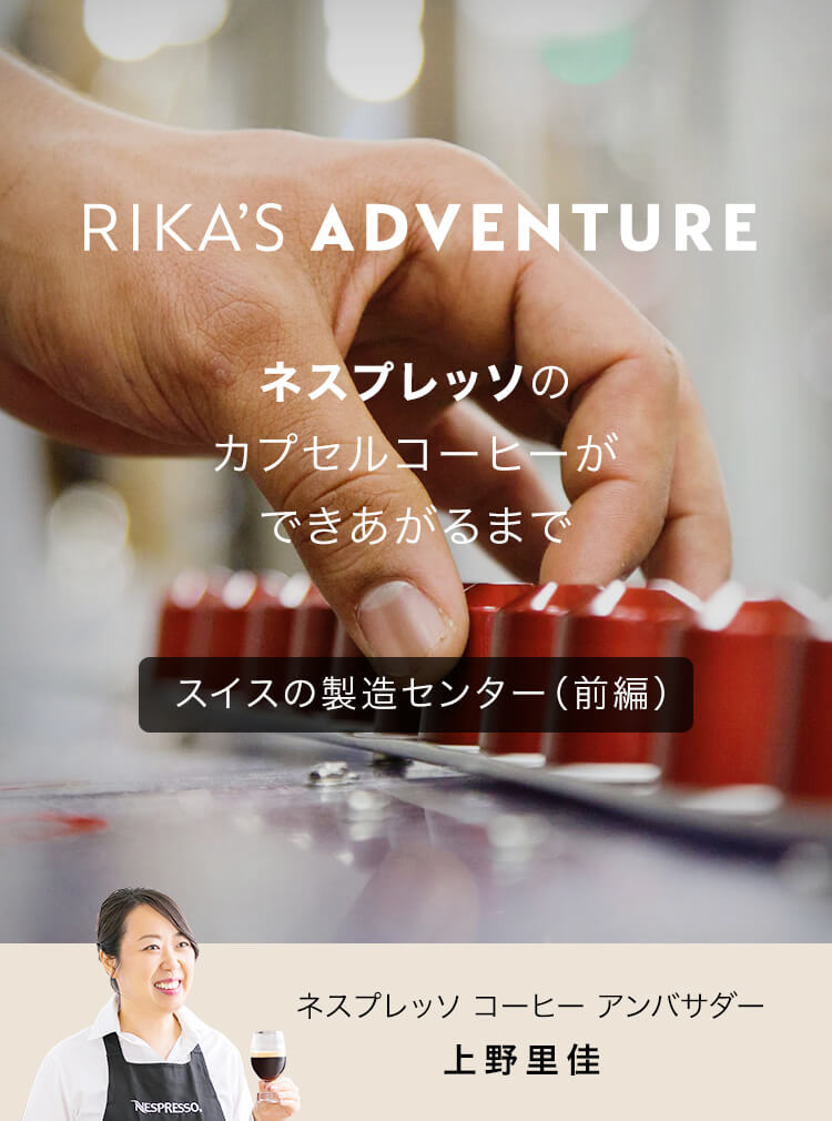 RIKA'S ADVENTURE ネスプレッソのカプセルコーヒーができあがるまで スイスの製造センター（前編） ネスプレッソ コーヒー アンバサダー 上野里佳